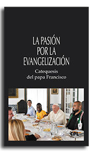 PASION POR LA EVANGELIZACION. CATEQUESIS DEL PAPA FRANCI